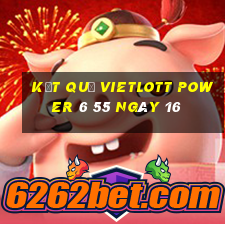 kết quả vietlott power 6 55 ngày 16