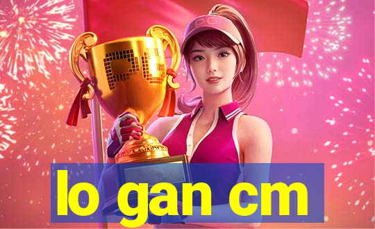 lo gan cm