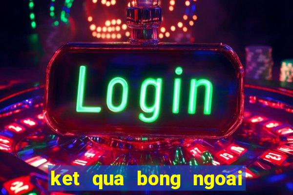 ket qua bong ngoai hang anh