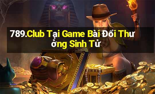 789.Club Tại Game Bài Đổi Thưởng Sinh Tử