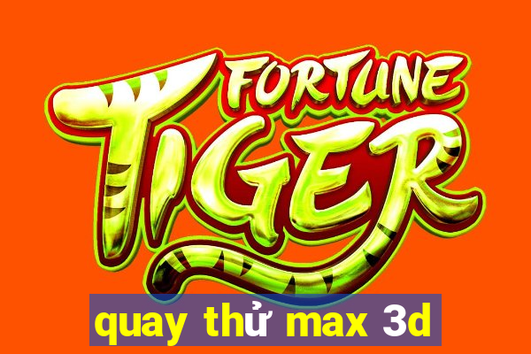 quay thử max 3d