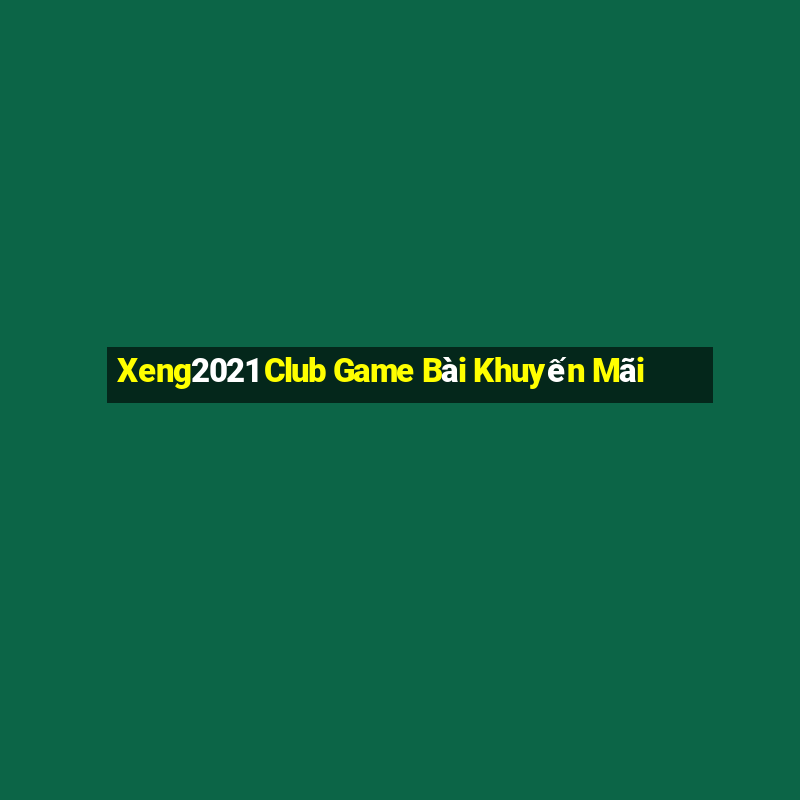 Xeng2021 Club Game Bài Khuyến Mãi