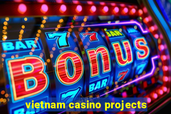 vietnam casino projects