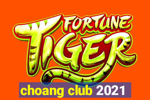 choang club 2021