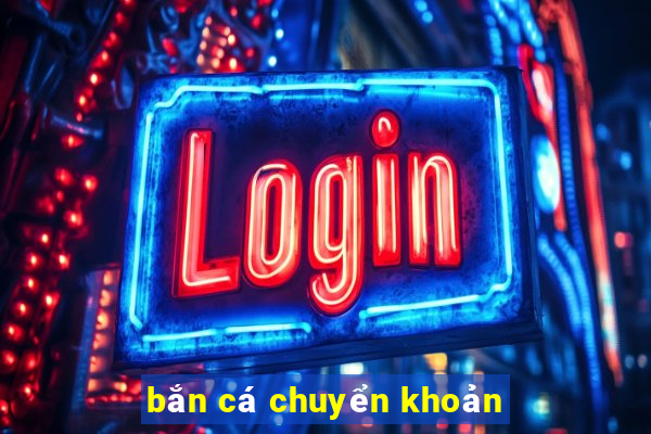 bắn cá chuyển khoản