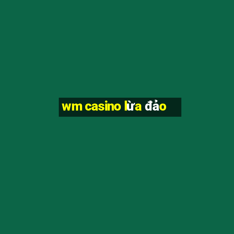 wm casino lừa đảo