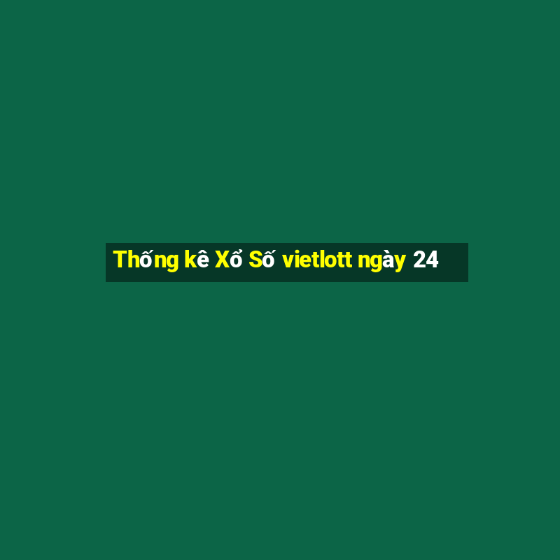 Thống kê Xổ Số vietlott ngày 24