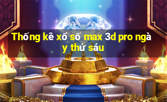 Thống kê xổ số max 3d pro ngày thứ sáu