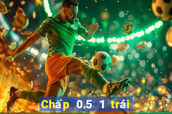 Chấp 0.5 1 trái là sao