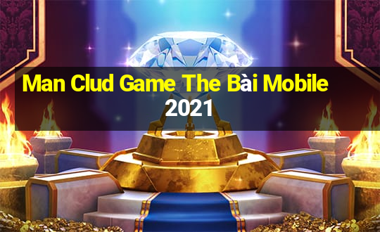 Man Clud Game The Bài Mobile 2021