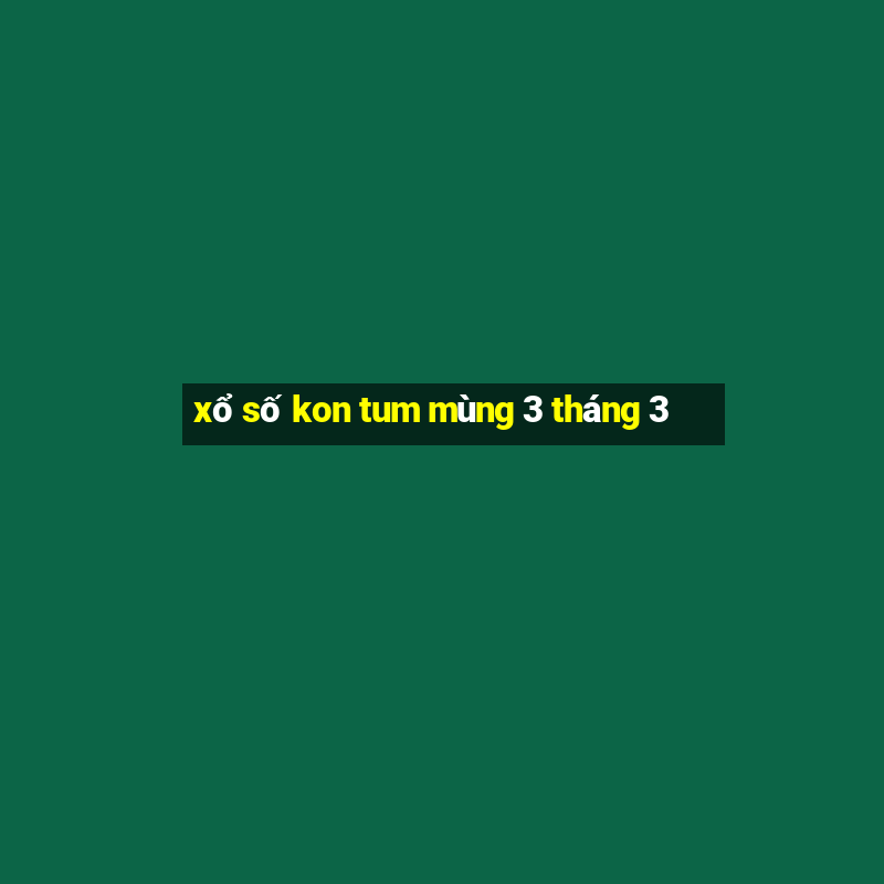 xổ số kon tum mùng 3 tháng 3