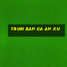 trum ban ca an xu