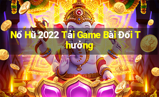 Nổ Hũ 2022 Tải Game Bài Đổi Thưởng