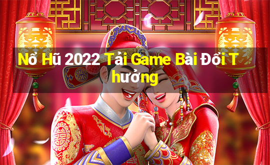 Nổ Hũ 2022 Tải Game Bài Đổi Thưởng