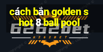 cách bắn golden shot 8 ball pool