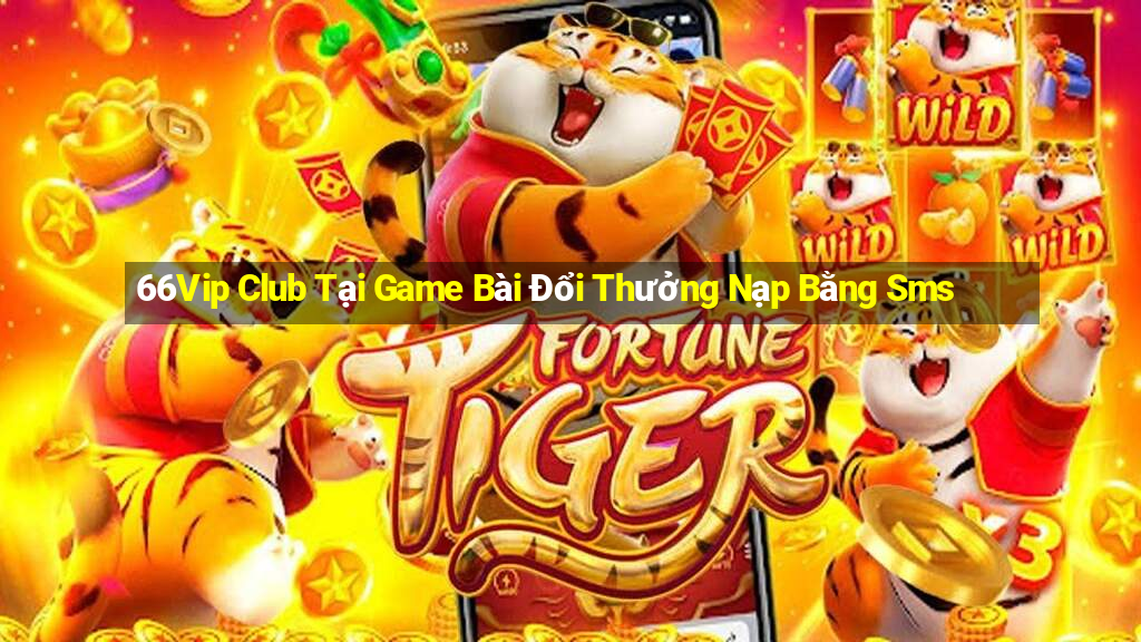 66Vip Club Tại Game Bài Đổi Thưởng Nạp Bằng Sms