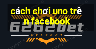 cách chơi uno trên facebook