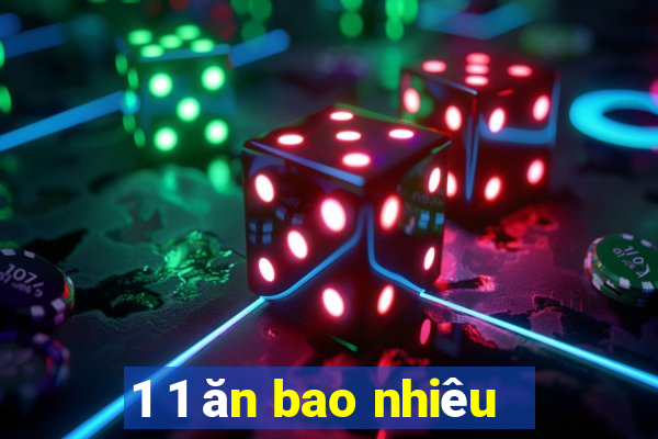 1 1 ăn bao nhiêu