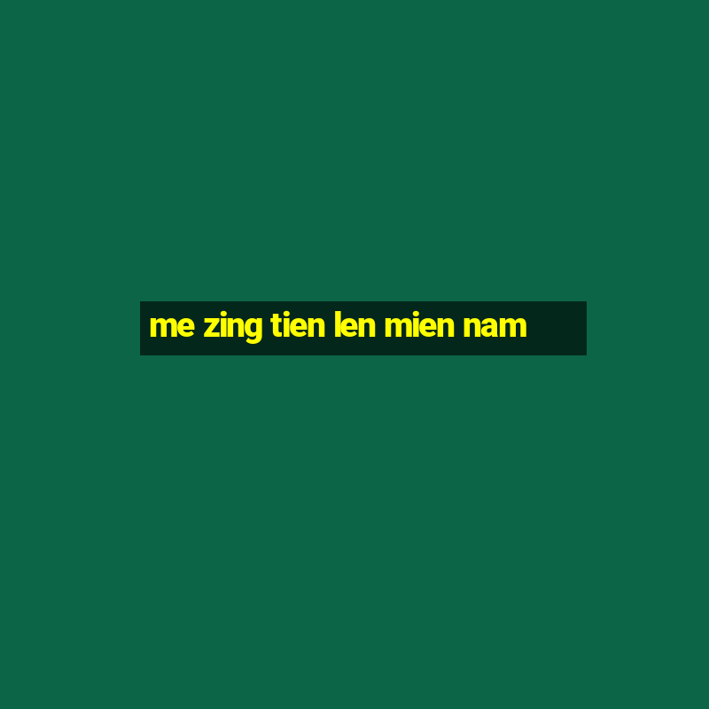 me zing tien len mien nam