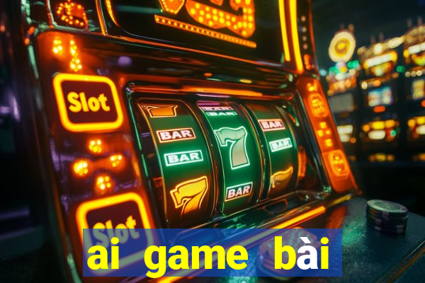 ai game bài tướng tải về v1.0.0