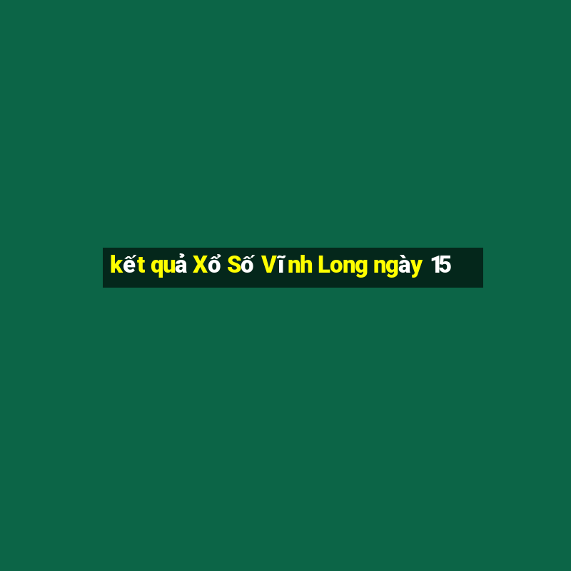 kết quả Xổ Số Vĩnh Long ngày 15