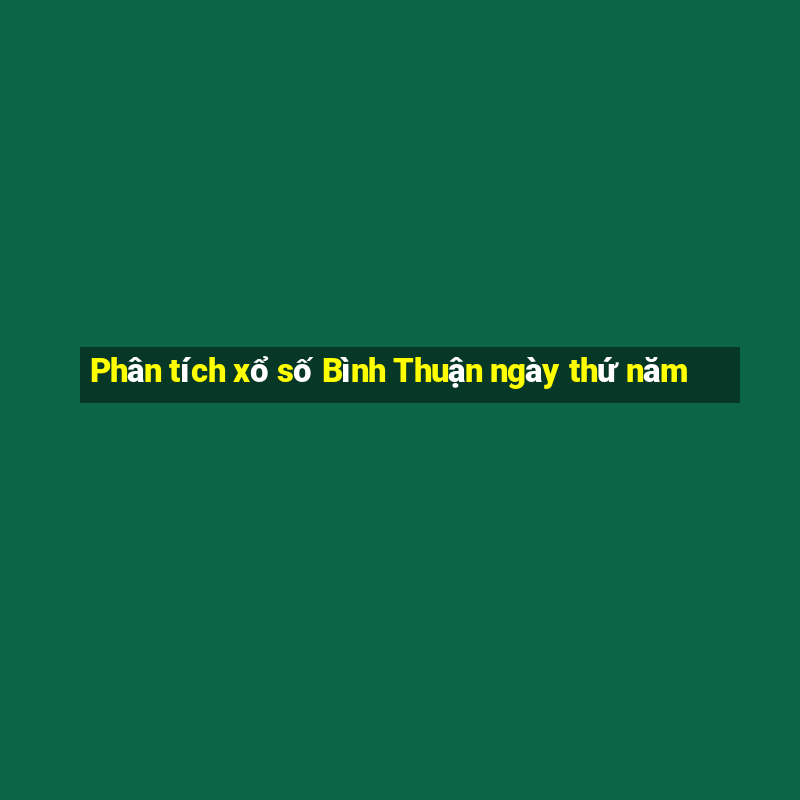 Phân tích xổ số Bình Thuận ngày thứ năm