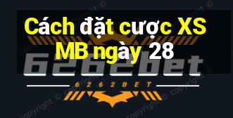 Cách đặt cược XSMB ngày 28