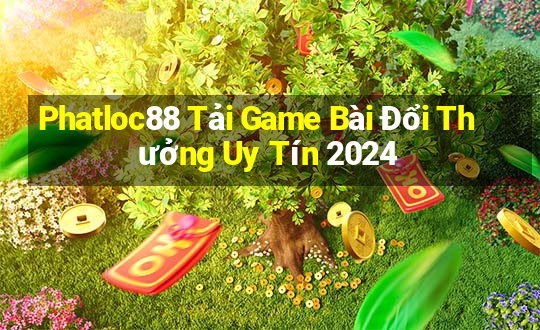 Phatloc88 Tải Game Bài Đổi Thưởng Uy Tín 2024