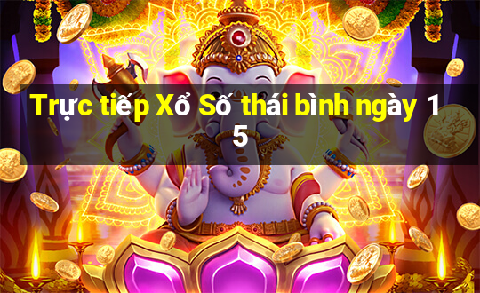 Trực tiếp Xổ Số thái bình ngày 15