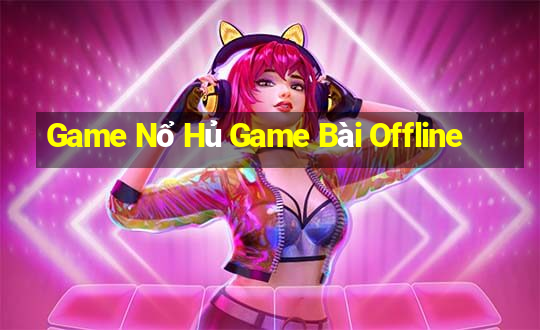 Game Nổ Hủ Game Bài Offline