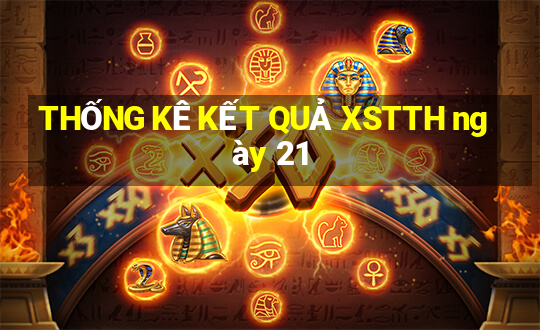 THỐNG KÊ KẾT QUẢ XSTTH ngày 21