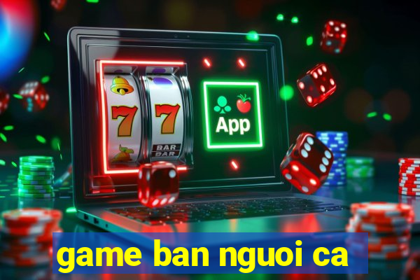 game ban nguoi ca