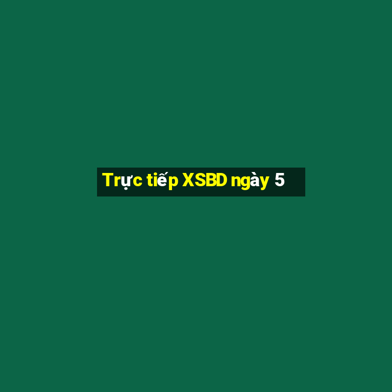 Trực tiếp XSBD ngày 5