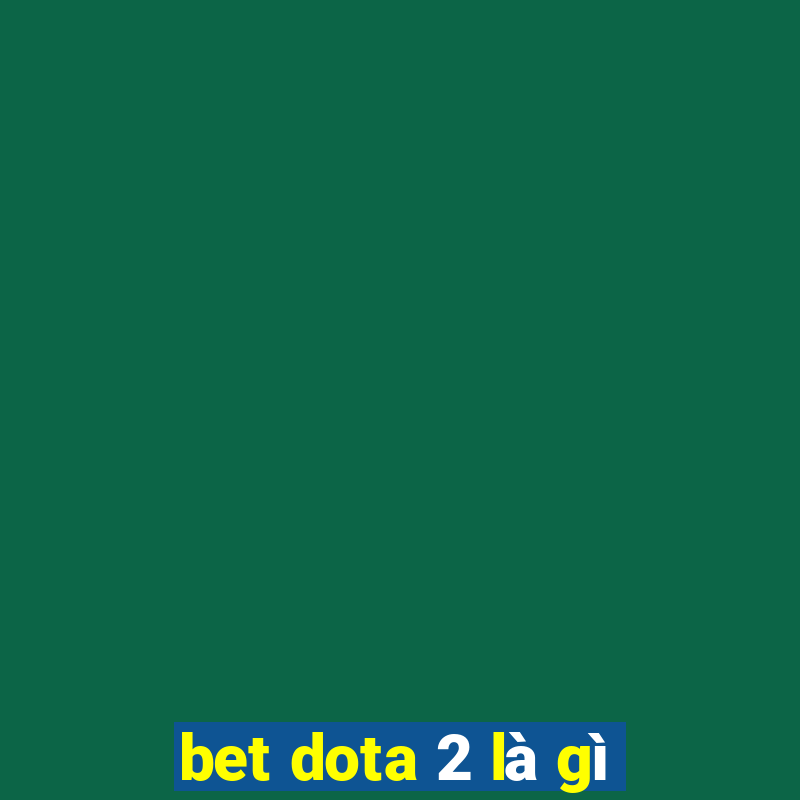 bet dota 2 là gì