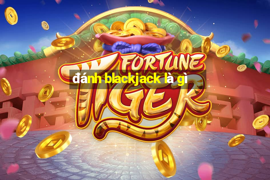 đánh blackjack là gì