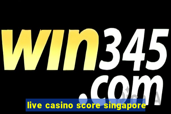 live casino score singapore