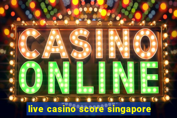 live casino score singapore