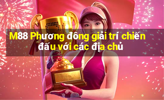 M88 Phương đông giải trí chiến đấu với các địa chủ