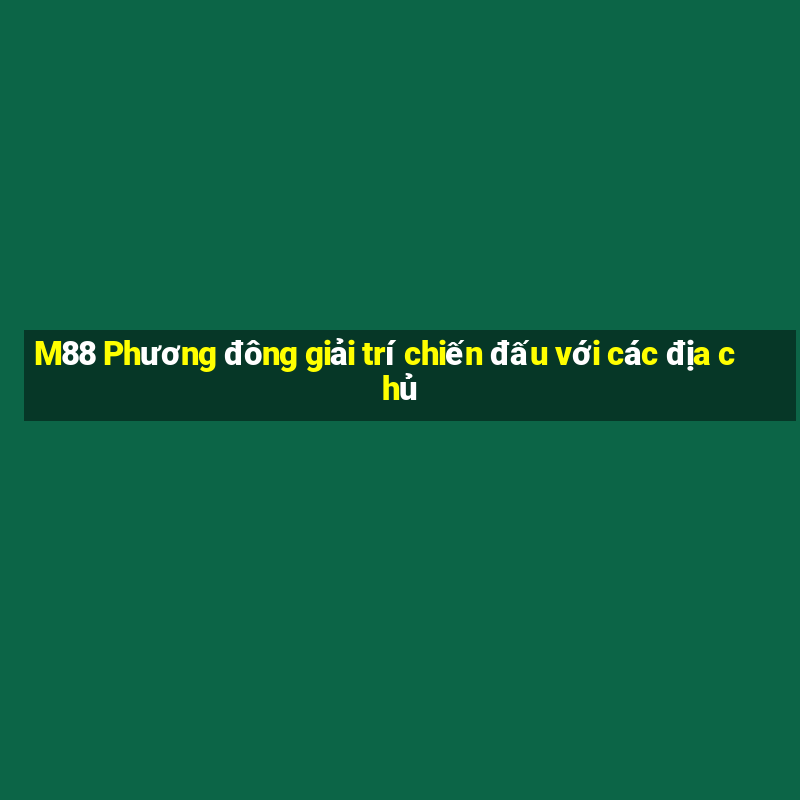 M88 Phương đông giải trí chiến đấu với các địa chủ