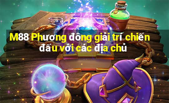 M88 Phương đông giải trí chiến đấu với các địa chủ