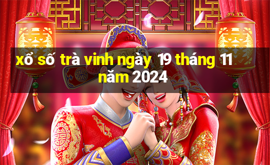 xổ số trà vinh ngày 19 tháng 11 năm 2024