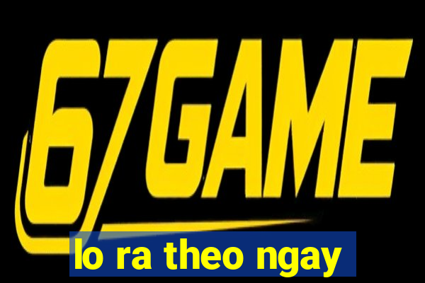 lo ra theo ngay