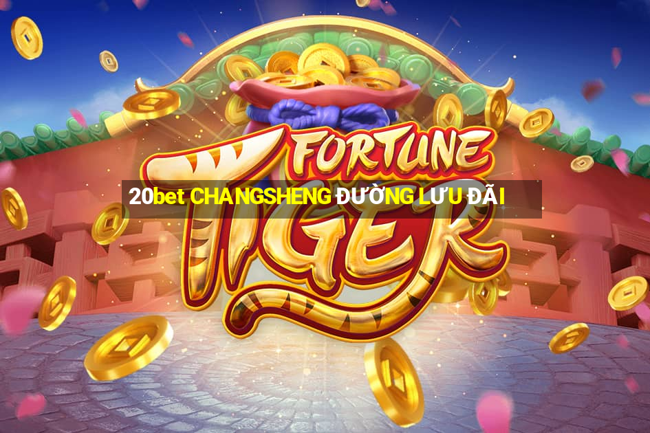 20bet CHANGSHENG ĐƯỜNG LƯU ĐÃI