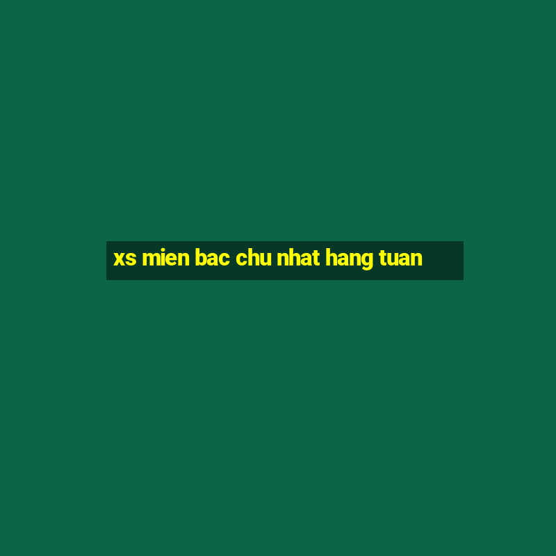 xs mien bac chu nhat hang tuan