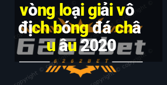 vòng loại giải vô địch bóng đá châu âu 2020