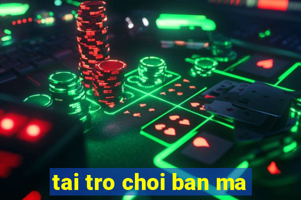 tai tro choi ban ma