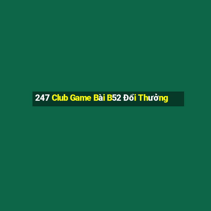 247 Club Game Bài B52 Đổi Thưởng