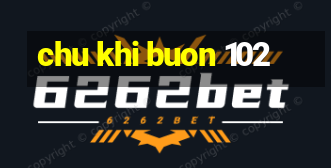 chu khi buon 102