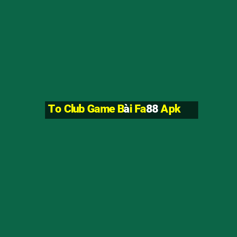 To Club Game Bài Fa88 Apk