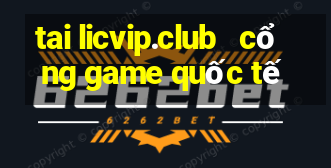 tai licvip.club   cổng game quốc tế